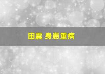 田震 身患重病